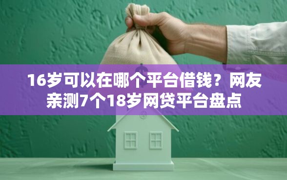 16岁可以在哪个平台借钱？网友亲测7个18岁网贷平台盘点