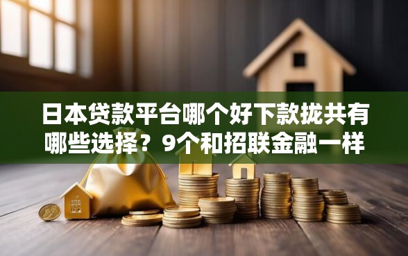 日本贷款平台哪个好下款拢共有哪些选择？9个和招联金融一样的贷款平台详解