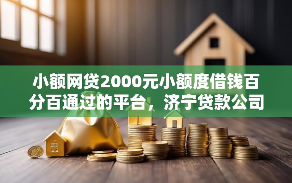小额网贷2000元小额度借钱百分百通过的平台,济宁贷款公司信息查询的6个平台介绍 小额网贷2000元小额度借钱百分百通过的平台,济宁贷款公司信息查询的6个平台介绍