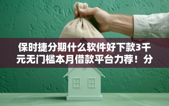 保时捷分期什么软件好下款3千元无门槛本月借款平台力荐！分享小额网贷口子3千元无门槛借款