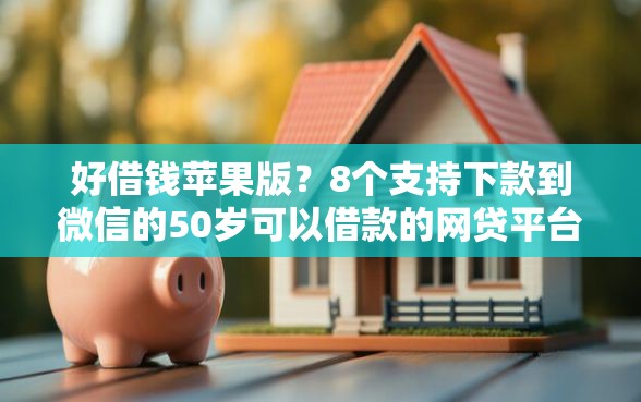 好借钱苹果版？8个支持下款到微信的50岁可以借款的网贷平台