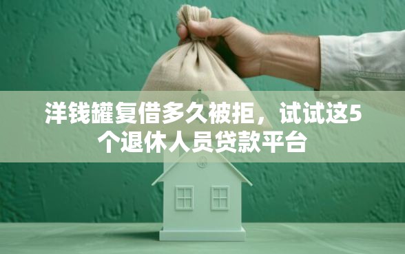 洋钱罐复借多久被拒，试试这5个退休人员贷款平台