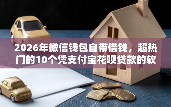 2026年微信钱包自带借钱，超热门的10个凭支付宝花呗贷款的软件推荐