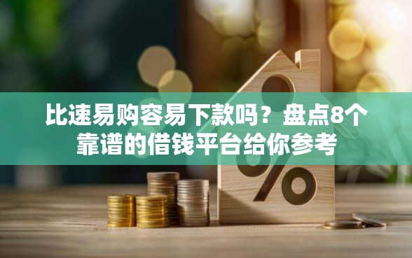 比速易购容易下款吗？盘点8个靠谱的借钱平台给你参考