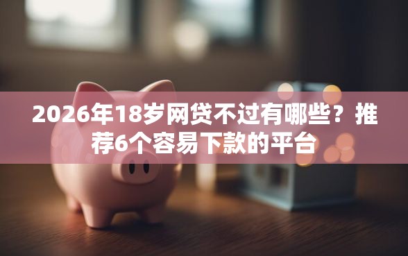 2026年18岁网贷不过有哪些？推荐6个容易下款的平台
