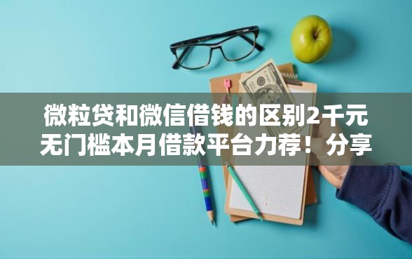 微粒贷和微信借钱的区别2千元无门槛本月借款平台力荐！分享小额网贷口子2千元无门槛借款