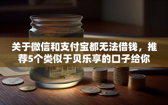 关于微信和支付宝都无法借钱，推荐5个类似于贝乐享的口子给你