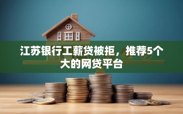 江苏银行工薪贷被拒,推荐5个大的网贷平台 江苏银行工薪贷被拒,推荐5个大的网贷平台