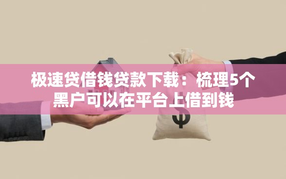 极速贷借钱贷款下载：梳理5个黑户可以在平台上借到钱