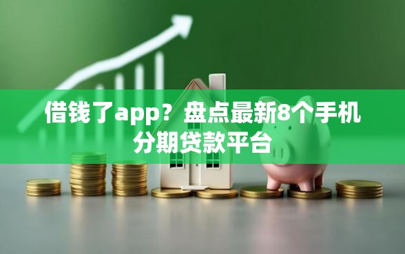 借钱了app？盘点最新8个手机分期贷款平台