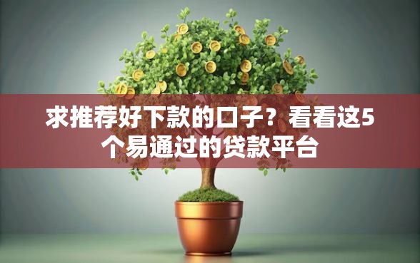 求推荐好下款的口子？看看这5个易通过的贷款平台