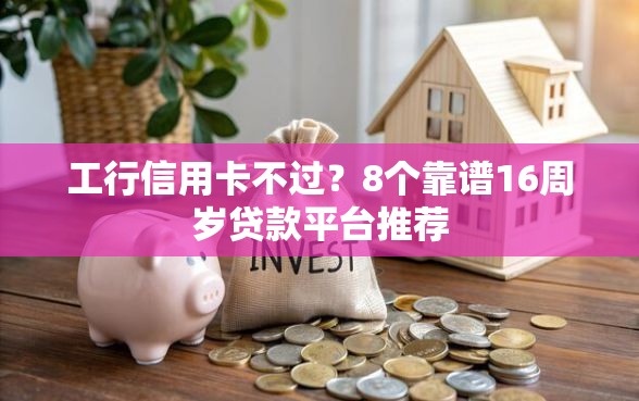 工行信用卡不过？8个靠谱16周岁贷款平台推荐