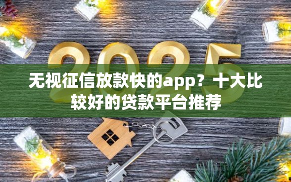 无视征信放款快的app?十大比较好的贷款平台推荐 无视征信放款快的app?十大比较好的贷款平台推荐