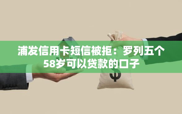 浦发信用卡短信被拒：罗列五个58岁可以贷款的口子