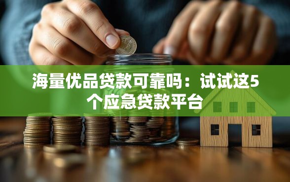 海量优品贷款可靠吗:试试这5个应急贷款平台 海量优品贷款可靠吗:试试这5个应急贷款平台