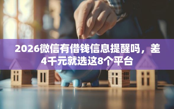 2026微信有借钱信息提醒吗，差4千元就选这8个平台