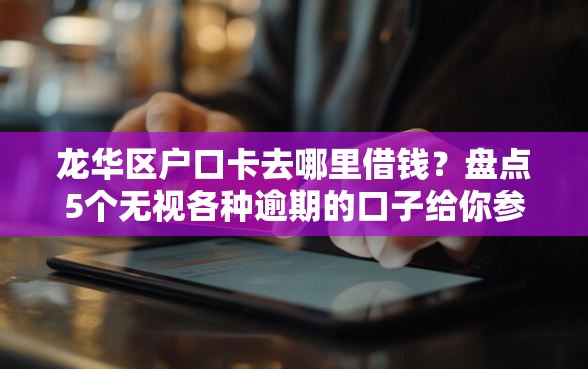 龙华区户口卡去哪里借钱？盘点5个无视各种逾期的口子给你参考