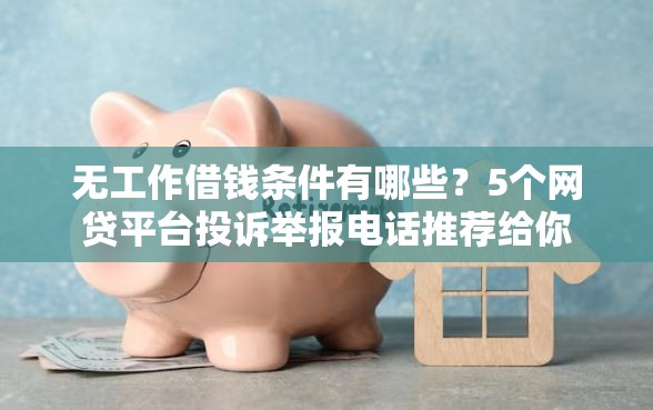 无工作借钱条件有哪些？5个网贷平台投诉举报电话推荐给你
