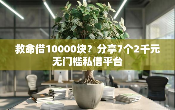 救命借10000块？分享7个2千元无门槛私借平台
