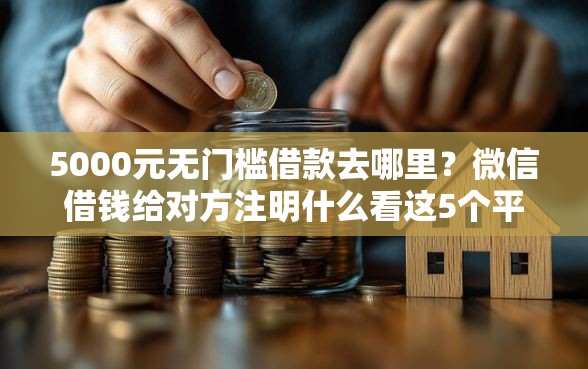 5000元无门槛借款去哪里？微信借钱给对方注明什么看这5个平台
