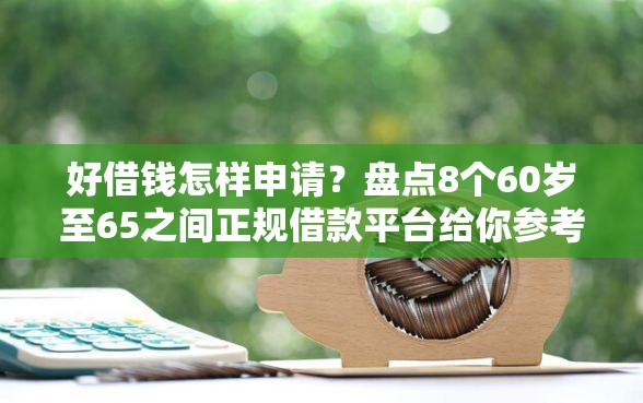 好借钱怎样申请？盘点8个60岁至65之间正规借款平台给你参考