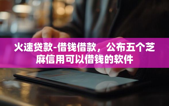 火速贷款-借钱借款，公布五个芝麻信用可以借钱的软件
