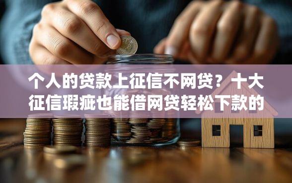 个人的贷款上征信不网贷？十大征信瑕疵也能借网贷轻松下款的app推荐