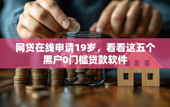 网贷在线申请19岁，看看这五个黑户0门槛贷款软件