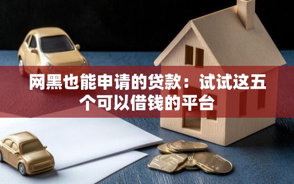网黑也能申请的贷款：试试这五个可以借钱的平台