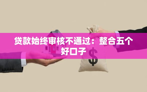 贷款始终审核不通过：整合五个好口子