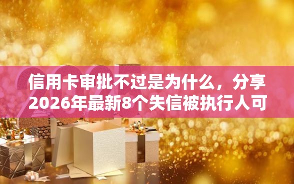 信用卡审批不过是为什么，分享2026年最新8个失信被执行人可以贷款的平台