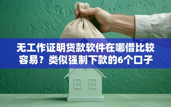 无工作证明贷款软件在哪借比较容易？类似强制下款的6个口子参考