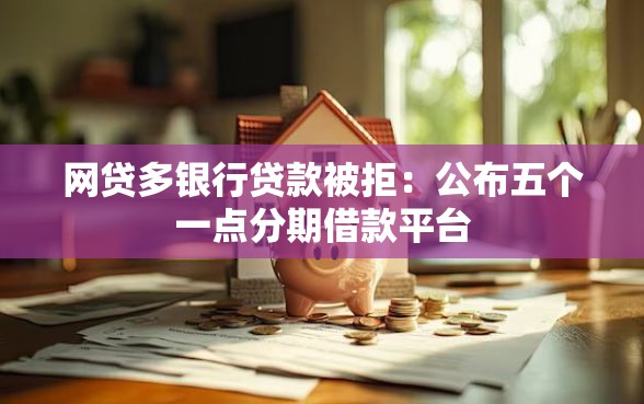 网贷多银行贷款被拒：公布五个一点分期借款平台