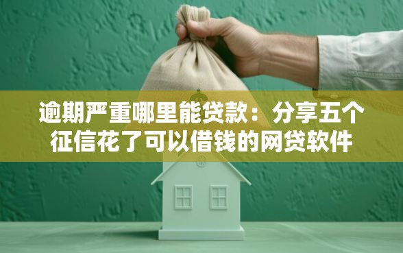 逾期严重哪里能贷款：分享五个征信花了可以借钱的网贷软件