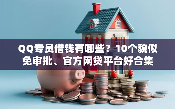 QQ专员借钱有哪些？10个貌似免审批、官方网贷平台好合集