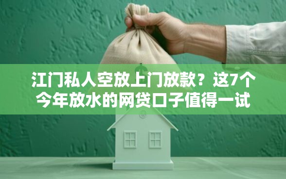 江门私人空放上门放款？这7个今年放水的网贷口子值得一试