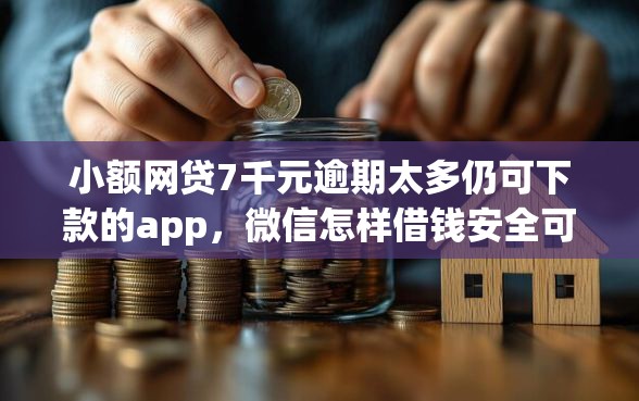小额网贷7千元逾期太多仍可下款的app，微信怎样借钱安全可靠呢的7个平台介绍