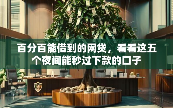百分百能借到的网贷,看看这五个夜间能秒过下款的口子 百分百能借到的网贷,看看这五个夜间能秒过下款的口子