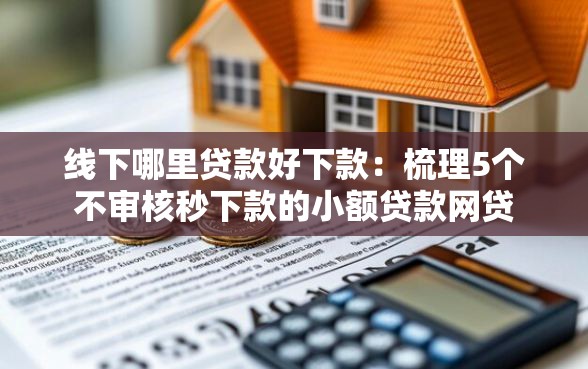 线下哪里贷款好下款：梳理5个不审核秒下款的小额贷款网贷