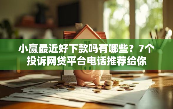 小赢最近好下款吗有哪些？7个投诉网贷平台电话推荐给你
