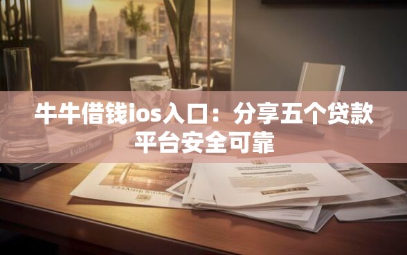 牛牛借钱ios入口：分享五个贷款平台安全可靠