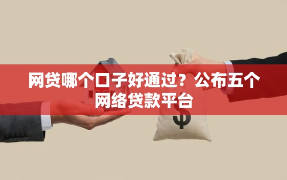 网贷哪个口子好通过？公布五个网络贷款平台