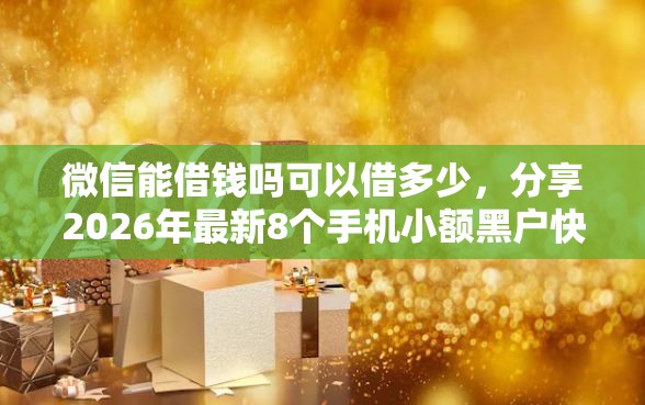 微信能借钱吗可以借多少，分享2026年最新8个手机小额黑户快速贷款口子