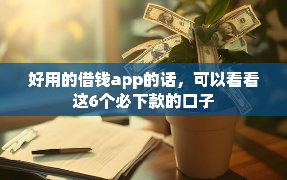 好用的借钱app的话，可以看看这6个必下款的口子