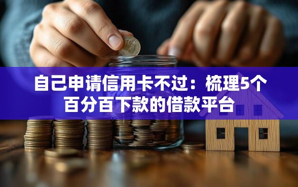 自己申请信用卡不过：梳理5个百分百下款的借款平台