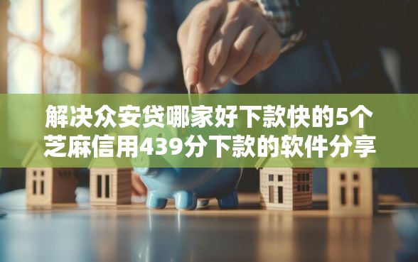 解决众安贷哪家好下款快的5个芝麻信用439分下款的软件分享