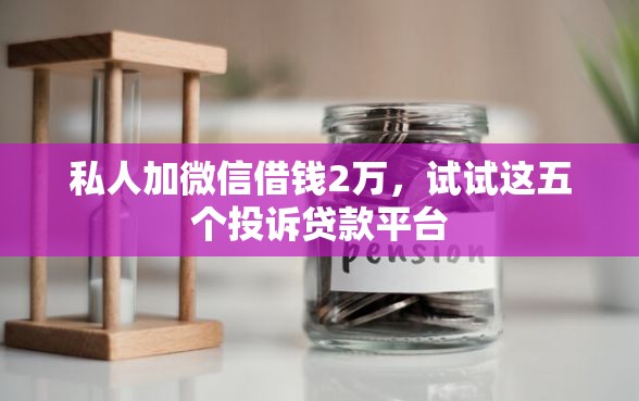 私人加微信借钱2万，试试这五个投诉贷款平台