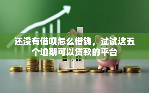 还没有借呗怎么借钱，试试这五个逾期可以贷款的平台