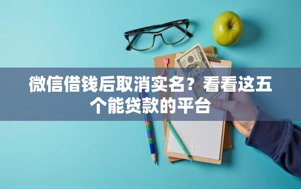 微信借钱后取消实名？看看这五个能贷款的平台