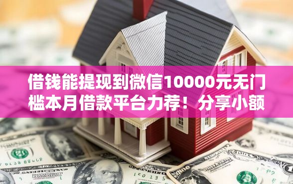 借钱能提现到微信10000元无门槛本月借款平台力荐！分享小额网贷口子10000元无门槛借款